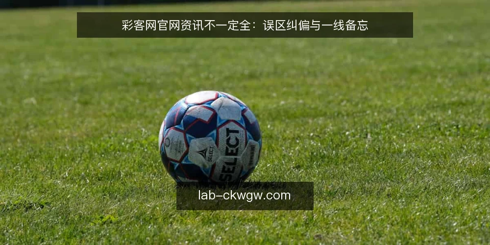 彩客网官网资讯不一定全:误区纠偏与一线备忘 — 误区:官网资讯即全部真相 配图
