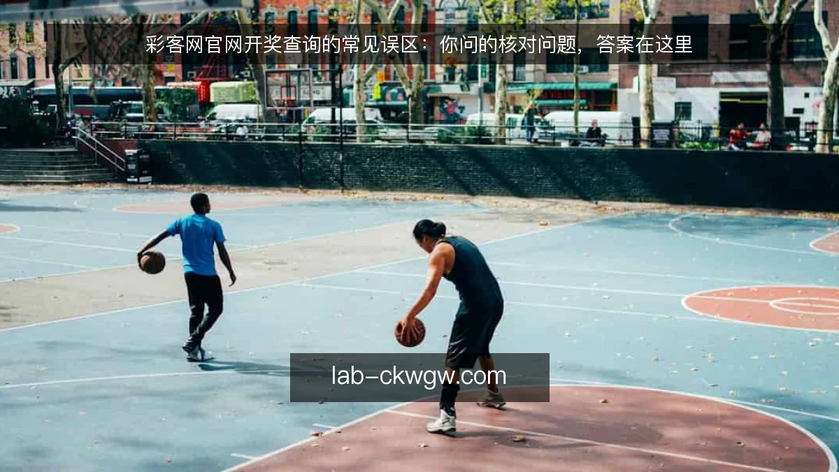 彩客网官网开奖查询的常见误区:你问的核对问题,答案在这里