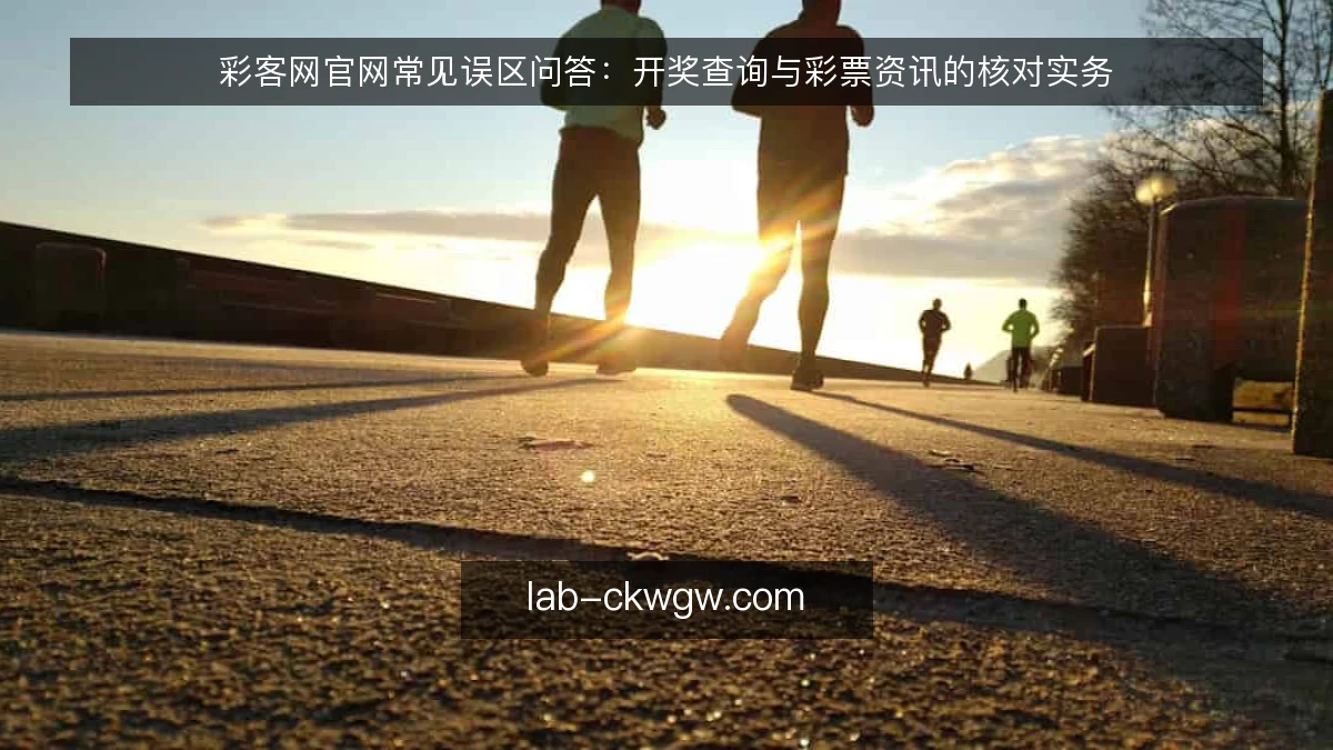 彩客网官网常见误区问答:开奖查询与彩票资讯的核对实务