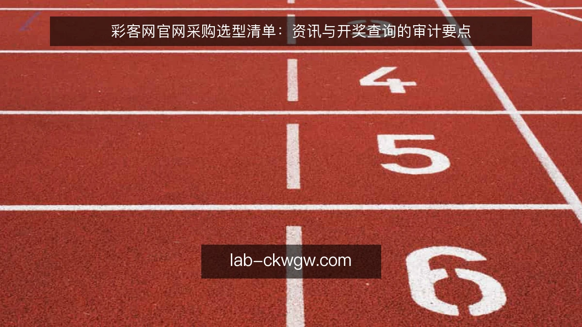彩客网官网采购选型清单：资讯与开奖查询的审计要点